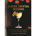 The Classic Cocktail Sessions: A Bartender's New-Fashioned Approach to the World's Most Beloved Recipes