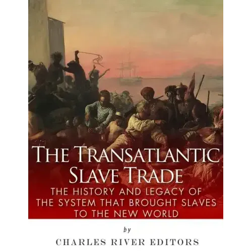 The Transatlantic Slave Trade: The History and Legacy of the System that Brought Slaves to the New World