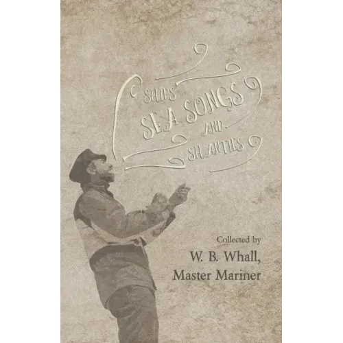 Ships, Sea Songs and Shanties - Collected by W. B. Whall, Master Mariner
