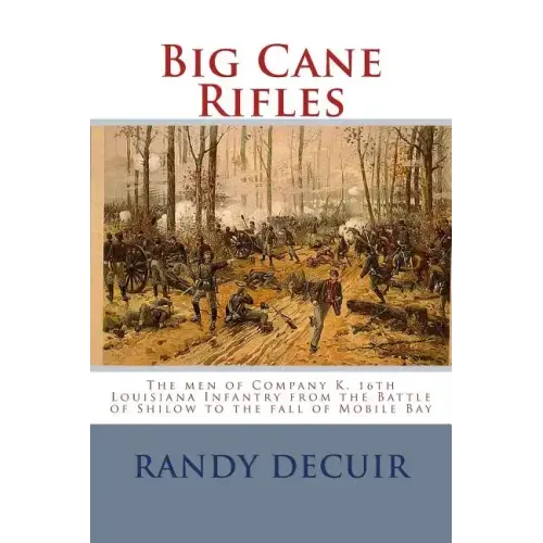 Big Cane Rifles: The men of Company K, 16th Louisiana Infantry from the Battle of Shilow to the fall of Mobile Bay
