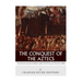 The Conquest of the Aztecs: The Lives and Legacies of Cortés, Montezuma, and the Aztec Empire
