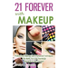 21 Forever with Makeup: Professional Makeup Tips & Advanced Techniques That Make You Look Stunningly Beautiful & Years Younger