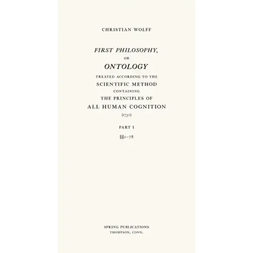 First Philosophy, or Ontology: Treated According to the Scientific Method, Containing the Principles of All Human Cognition