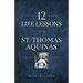 12 Life Lessons from St. Thomas Aquinas: Timeless Spiritual Wisdom for Our Turbulent Times