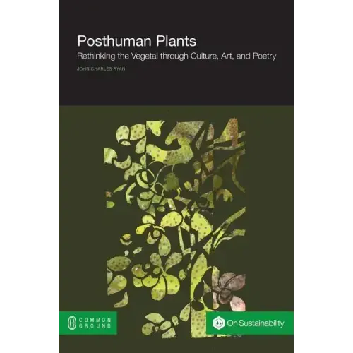 Posthuman Plants: Rethinking the Vegetal Through Culture, Art, and Poetry