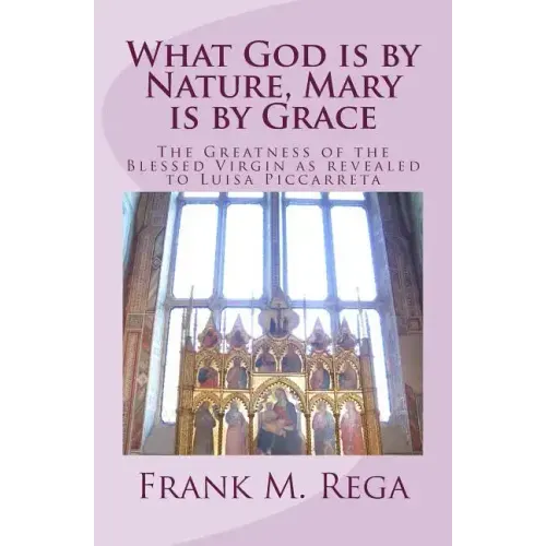 What God is by Nature, Mary is by Grace: The Greatness of the Blessed Virgin as Revealed to Luisa Piccarreta