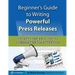 Beginner's Guide to Writing Powerful Press Releases: Secrets the Pros Use to Command Media Attention