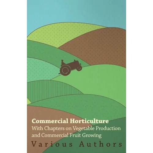 Commercial Horticulture - With Chapters on Vegetable Production and Commercial Fruit Growing