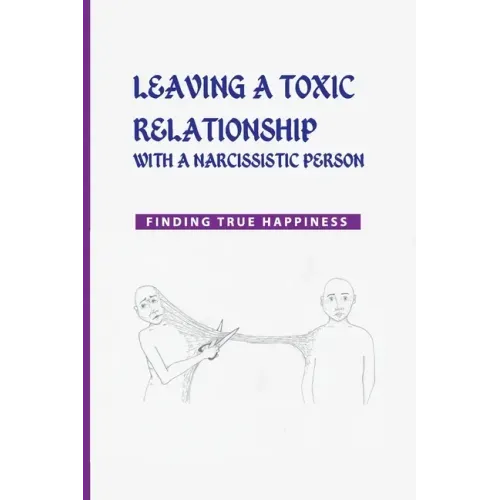 Leaving a Toxic Relationship with a Narcissistic Person: Finding True Happiness: Emotionally Destructive Relationship
