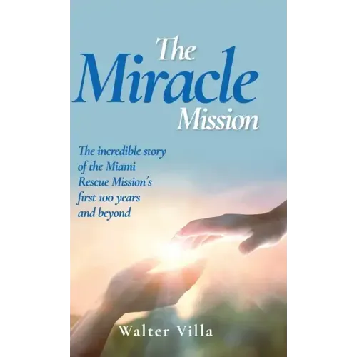 The Miracle Mission: The incredible story of the Miami Rescue Mission's first 100 years and beyond