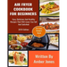 Air Fryer Cookbook For Beginners: Easy, Delicious And Healthy Recipes That Will Leave You Full And Satisfied