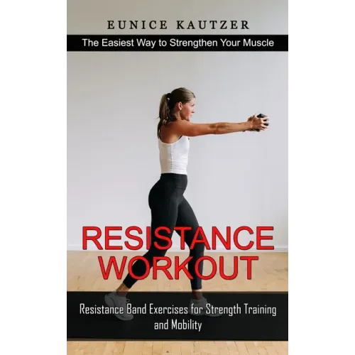 Resistance Workout: The Easiest Way to Strengthen Your Muscle (Resistance Band Exercises for Strength Training and Mobility)