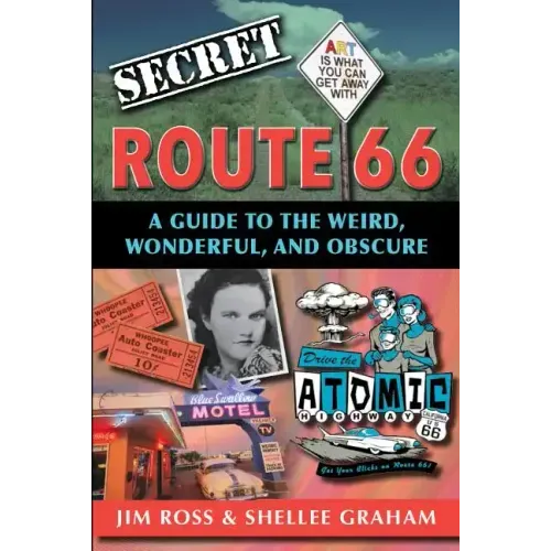 Secret Route 66: A Guide to the Weird, Wonderful, and Obscure: A Guide to the Weird, Wonderful, and Obscure