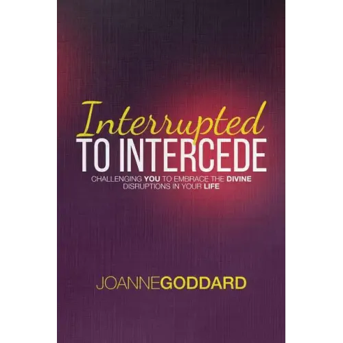 Interrupted To Intercede: Challenging You To Embrace The Divine Disruptions In Your Life