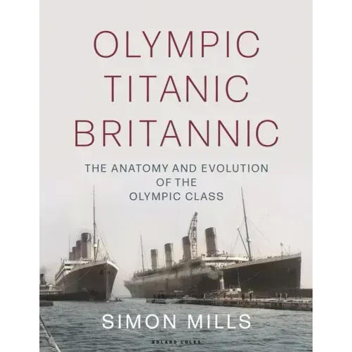 Olympic Titanic Britannic: The Anatomy and Evolution of the Olympic Class