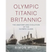 Olympic Titanic Britannic: The Anatomy and Evolution of the Olympic Class