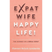 Expat Wife, Happy Life!: The Journey of a Serial Expat