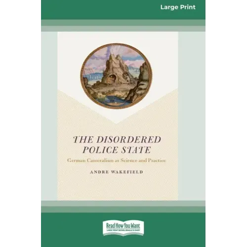The Disordered Police State: German Cameralism as Science and Practice [Standard Large Print 16 Pt Edition]