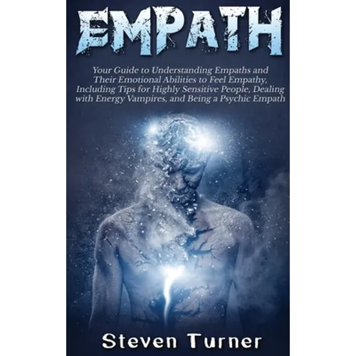 Empath: Your Guide to Understanding Empaths and Their Emotional Abilities to Feel Empathy, Including Tips for Highly Sensitive People, Dealing with En