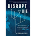 Disrupt or Die: What the World Needs to Learn from Silicon Valley to Survive the Digital Era
