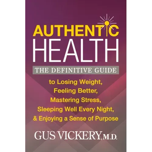 Authentic Health: The Definitive Guide to Losing Weight, Feeling Better, Mastering Stress, Sleeping Well Every Night, and Enjoying a Sense of Purpose