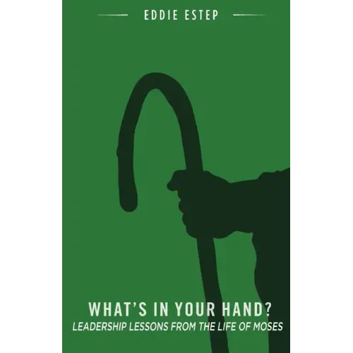 What's in Your Hand?: Leadership Lessons from the Life of Moses