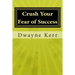 Crush Your Fear of Success: 10 Inspirational Stories of Transformation from Dwayne Kerr YES to Success Academy