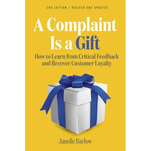 A Complaint Is a Gift, 3rd Edition: How to Learn from Critical Feedback and Recover Customer Loyalty