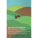 Agricultural Irrigation - With Information on Water Quantities, Sewage, Reservoirs and Various Methods of Irrigation