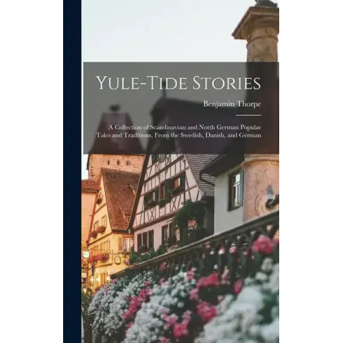 Yule-tide Stories: A Collection of Scandinavian and North German Popular Tales and Traditions, From the Swedish, Danish, and German