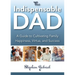 Indispensable Dad: A Guide to Cultivating Family Happiness, Virtue, and Success, The