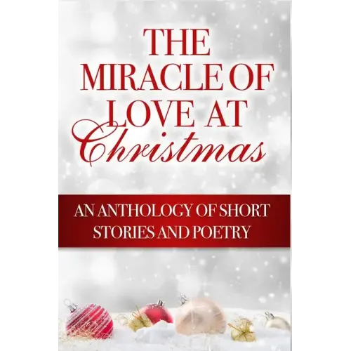 The Miracle of Love at Christmas: An Anthology of Short Stories and Poetry
