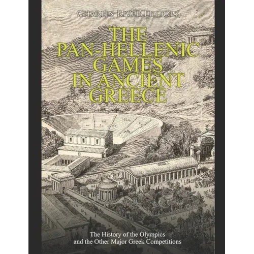 The Pan-Hellenic Games in Ancient Greece: The History of the Olympics and the Other Major Greek Competitions