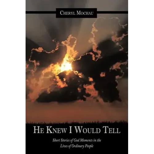 He Knew I Would Tell: Short Stories of God Moments in the Lives of Ordinary People