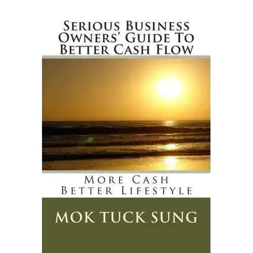 Serious Business Owners' Guide To Better Cash Flow: More Cash Better Lifestyle
