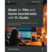 Music for Film and Game Soundtracks with FL Studio: Learn music production, compose orchestral music, and launch your music career