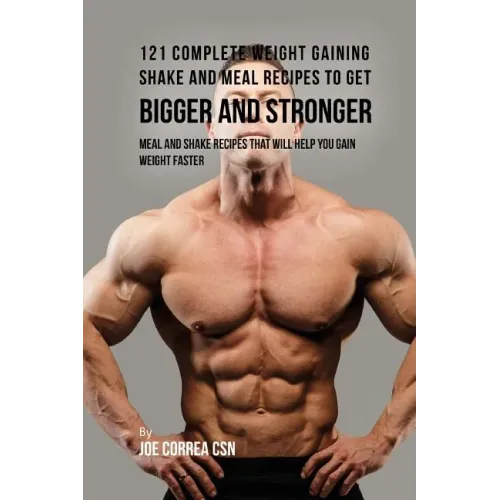 121 Complete Weight Gaining Shake and Meal Recipes to Get Bigger and Stronger: Meal and Shake Recipes That Will Help You Gain Weight Faster