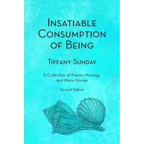 Insatiable Consumption of Being Second Edition: A Collection of Poems, Musings, and Micro Stories