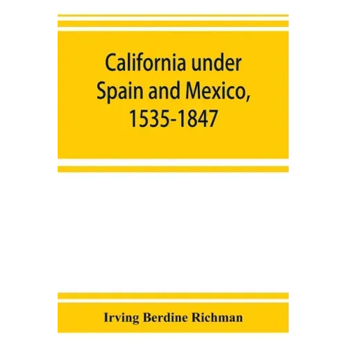 California under Spain and Mexico, 1535-1847; a contribution toward the history of the Pacific coast of the United States, based on original sources (