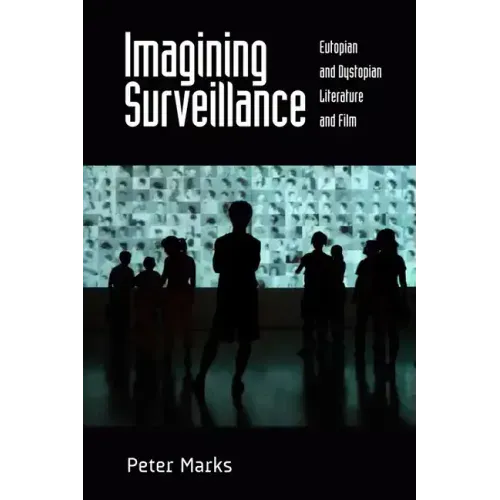 Imagining Surveillance: Eutopian and Dystopian Literature and Film /]cpeter Marks