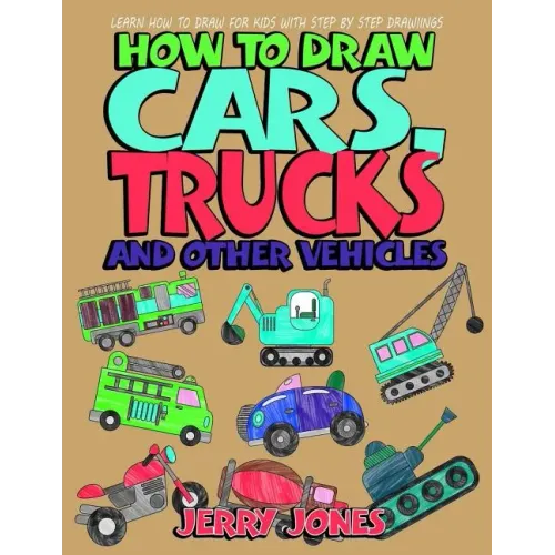 How to Draw Cars, Trucks and Other Vehicles: Learn How to Draw for Kids with Step by Step Drawing
