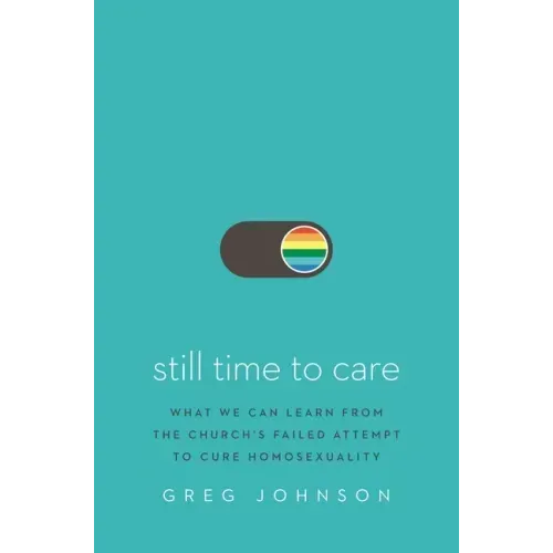 Still Time to Care: What We Can Learn from the Church's Failed Attempt to Cure Homosexuality