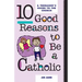 10 Good Reasons to Be a Catholic: A Teenager's Guide to the Church