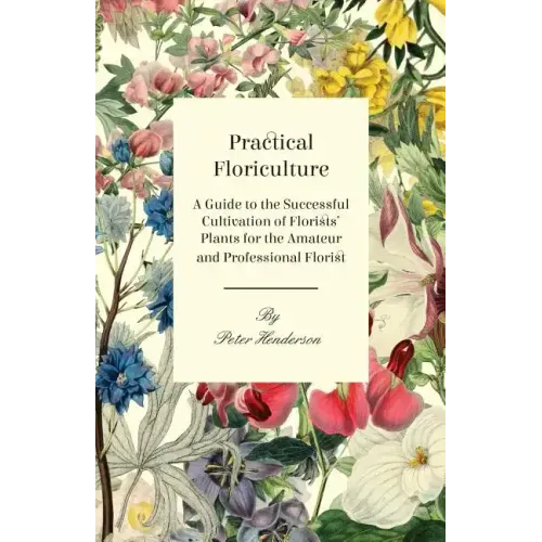 Practical Floriculture - A Guide to the Successful Cultivation of Florists' Plants for the Amateur and Professional Florist