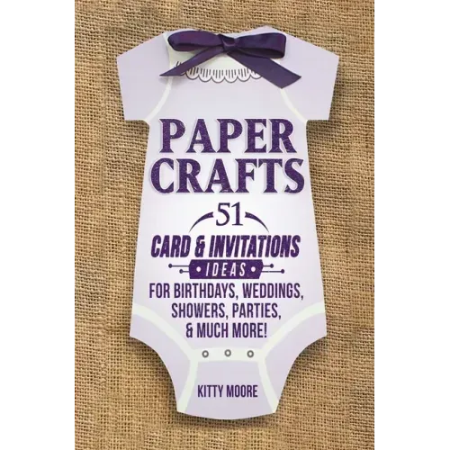 Paper Crafts: 51 Card & Invitation Crafts For Birthdays, Weddings, Showers, Parties, & Much More! (2nd Edition)
