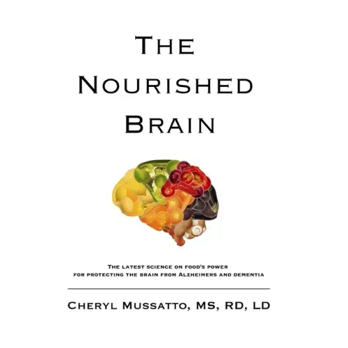 The Nourished Brain: The Latest Science On Food's Power For Protecting The Brain From Alzheimers and Dementia