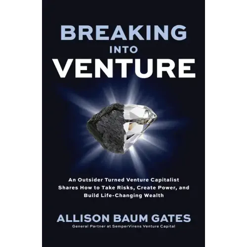Breaking Into Venture: An Outsider Turned Venture Capitalist Shares How to Take Risks, Create Power, and Build Life-Changing Wealth