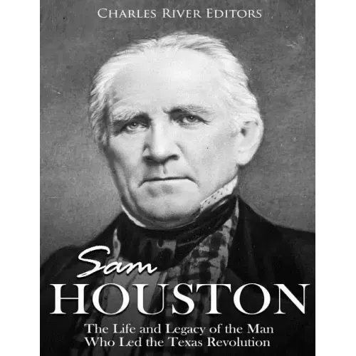 Sam Houston: The Life and Legacy of the Man Who Led the Texas Revolution