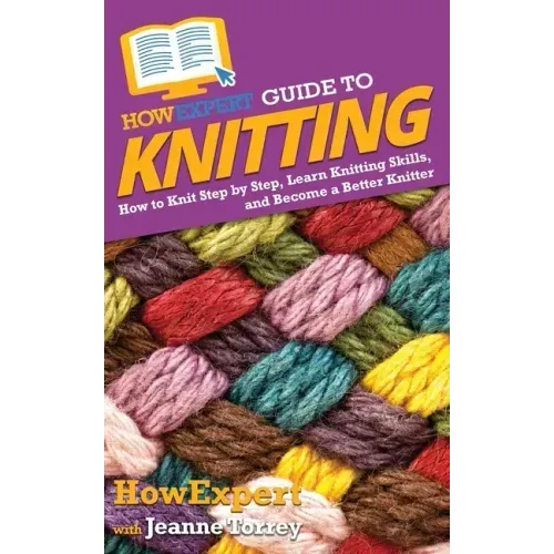 HowExpert Guide to Knitting: How to Knit Step by Step, Learn Knitting Skills, and Become a Better Knitter