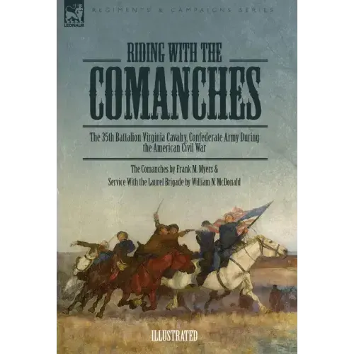 Riding with the Comanches: The 35th Battalion Virginia Cavalry, Confederate Army During the American Civil War